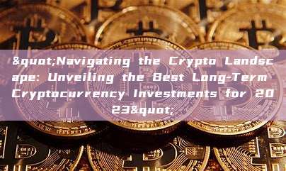 "Navigating the Crypto Landscape: Unveiling the Best Long-Term Cryptocurrency Investments for 2023"