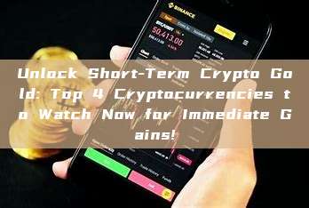 Unlock Short-Term Crypto Gold: Top 4 Cryptocurrencies to Watch Now for Immediate Gains!