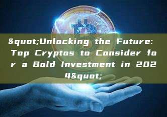 "Unlocking the Future: Top Cryptos to Consider for a Bold Investment in 2024"