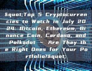 "Top 5 Cryptocurrencies to Watch in July 2024: Bitcoin, Ethereum, Binance Coin, Cardano, and Polkadot – Are They the Right Ones for Your Portfolio?"