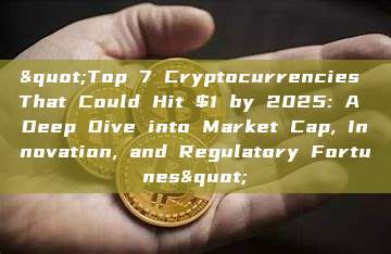 "Top 7 Cryptocurrencies That Could Hit $1 by 2025: A Deep Dive into Market Cap, Innovation, and Regulatory Fortunes"