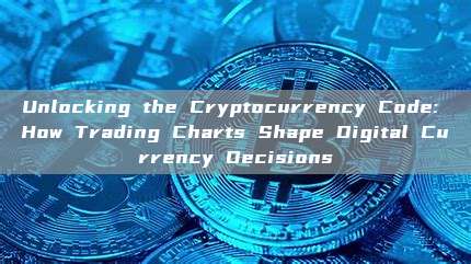 Unlocking the Cryptocurrency Code: How Trading Charts Shape Digital Currency Decisions