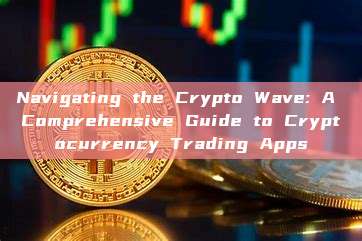 Navigating the Crypto Wave: A Comprehensive Guide to Cryptocurrency Trading Apps