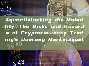 "Unlocking the Volatility: The Risks and Rewards of Cryptocurrency Trading's Booming Market"