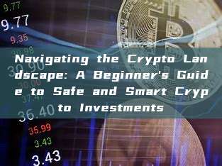 Navigating the Crypto Landscape: A Beginner's Guide to Safe and Smart Crypto Investments