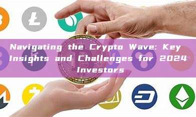 Navigating the Crypto Wave: Key Insights and Challenges for 2024 Investors