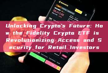 Unlocking Crypto's Future: How the Fidelity Crypto ETF is Revolutionizing Access and Security for Retail Investors