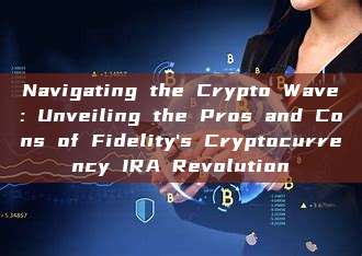 Navigating the Crypto Wave: Unveiling the Pros and Cons of Fidelity's Cryptocurrency IRA Revolution