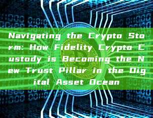 Navigating the Crypto Storm: How Fidelity Crypto Custody is Becoming the New Trust Pillar in the Digital Asset Ocean