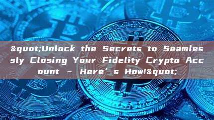 "Unlock the Secrets to Seamlessly Closing Your Fidelity Crypto Account – Here’s How!"