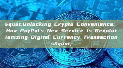 "Unlocking Crypto Convenience: How PayPal's New Service is Revolutionizing Digital Currency Transactions"