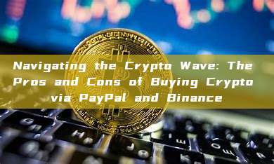 Navigating the Crypto Wave: The Pros and Cons of Buying Crypto via PayPal and Binance