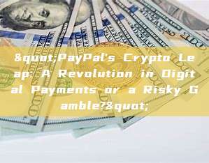 "PayPal's Crypto Leap: A Revolution in Digital Payments or a Risky Gamble?"