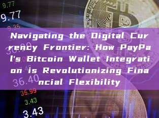 Navigating the Digital Currency Frontier: How PayPal's Bitcoin Wallet Integration is Revolutionizing Financial Flexibility