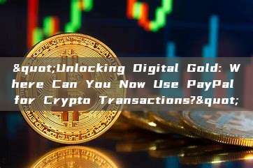 "Unlocking Digital Gold: Where Can You Now Use PayPal for Crypto Transactions?"