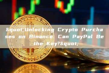 "Unlocking Crypto Purchases on Binance: Can PayPal Be the Key?"