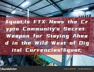 "Is FTX News the Crypto Community's Secret Weapon for Staying Ahead in the Wild West of Digital Currencies?"