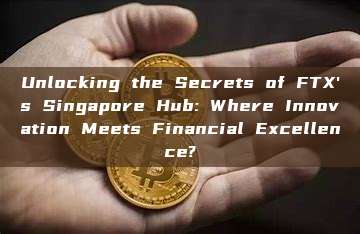 Unlocking the Secrets of FTX's Singapore Hub: Where Innovation Meets Financial Excellence?