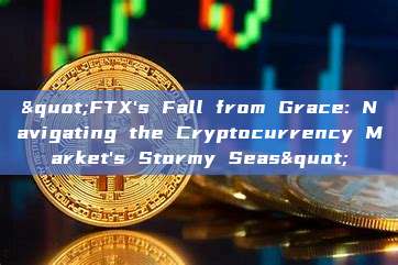 "FTX's Fall from Grace: Navigating the Cryptocurrency Market's Stormy Seas"