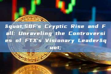 "SBF's Cryptic Rise and Fall: Unraveling the Controversies of FTX's Visionary Leader"