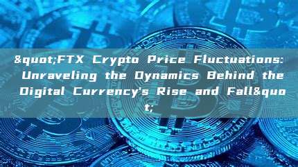 "FTX Crypto Price Fluctuations: Unraveling the Dynamics Behind the Digital Currency's Rise and Fall"