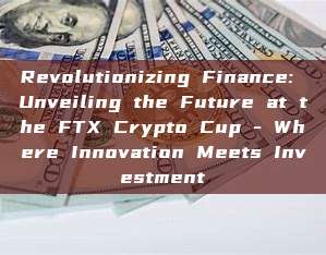 Revolutionizing Finance: Unveiling the Future at the FTX Crypto Cup - Where Innovation Meets Investment