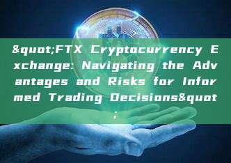 "FTX Cryptocurrency Exchange: Navigating the Advantages and Risks for Informed Trading Decisions"