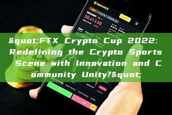 "FTX Crypto Cup 2022: Redefining the Crypto Sports Scene with Innovation and Community Unity?"