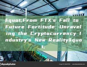 "From FTX's Fall to Future Fortitude: Unraveling the Cryptocurrency Industry's New Reality"