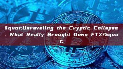 "Unraveling the Cryptic Collapse: What Really Brought Down FTX?"