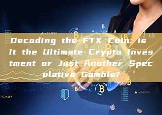 Decoding the FTX Coin: Is It the Ultimate Crypto Investment or Just Another Speculative Gamble?