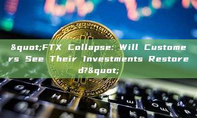 "FTX Collapse: Will Customers See Their Investments Restored?"