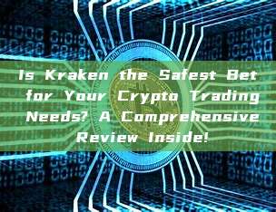 Is Kraken the Safest Bet for Your Crypto Trading Needs? A Comprehensive Review Inside!