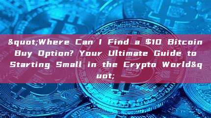 "Where Can I Find a $10 Bitcoin Buy Option? Your Ultimate Guide to Starting Small in the Crypto World"