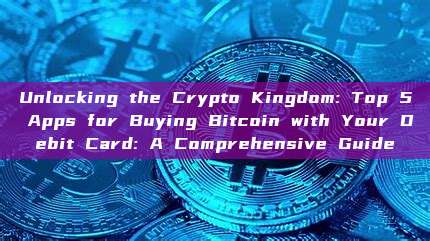 Unlocking the Crypto Kingdom: Top 5 Apps for Buying Bitcoin with Your Debit Card: A Comprehensive Guide