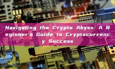 Navigating the Crypto Abyss: A Beginner's Guide to Cryptocurrency Success