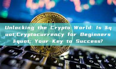 Unlocking the Crypto World: Is "Cryptocurrency for Beginners" Your Key to Success?