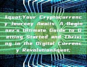 "Your Cryptocurrency Journey Awaits: A Beginner's Ultimate Guide to Getting Started and Thriving in the Digital Currency Revolution"