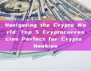 Navigating the Crypto World: Top 5 Cryptocurrencies Perfect for Crypto Newbies