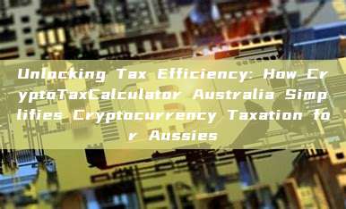 Unlocking Tax Efficiency: How CryptoTaxCalculator Australia Simplifies Cryptocurrency Taxation for Aussies