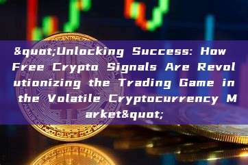 "Unlocking Success: How Free Crypto Signals Are Revolutionizing the Trading Game in the Volatile Cryptocurrency Market"