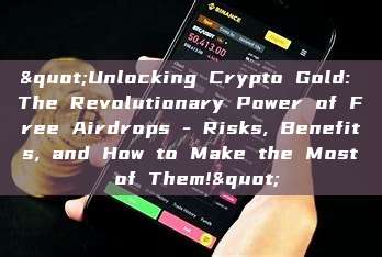 "Unlocking Crypto Gold: The Revolutionary Power of Free Airdrops - Risks, Benefits, and How to Make the Most of Them!"