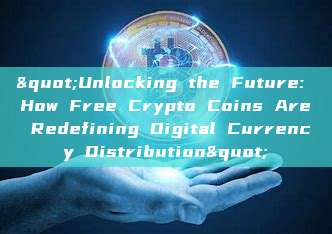 "Unlocking the Future: How Free Crypto Coins Are Redefining Digital Currency Distribution"