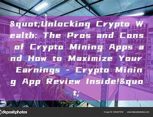 "Unlocking Crypto Wealth: The Pros and Cons of Crypto Mining Apps and How to Maximize Your Earnings - Crypto Mining App Review Inside!"