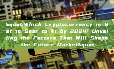 "Which Cryptocurrency is Set to Soar to $1 by 2024? Unveiling the Factors That Will Shape the Future Market"