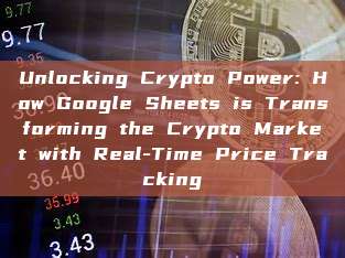 Unlocking Crypto Power: How Google Sheets is Transforming the Crypto Market with Real-Time Price Tracking