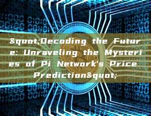 "Decoding the Future: Unraveling the Mysteries of Pi Network's Price Prediction"