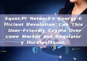 "Pi Network's Energy-Efficient Revolution: Can This User-Friendly Crypto Overcome Market and Regulatory Hurdles?"