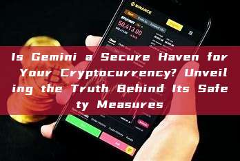 Is Gemini a Secure Haven for Your Cryptocurrency? Unveiling the Truth Behind Its Safety Measures