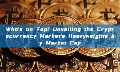 Who's on Top? Unveiling the Cryptocurrency Market's Heavyweights by Market Cap